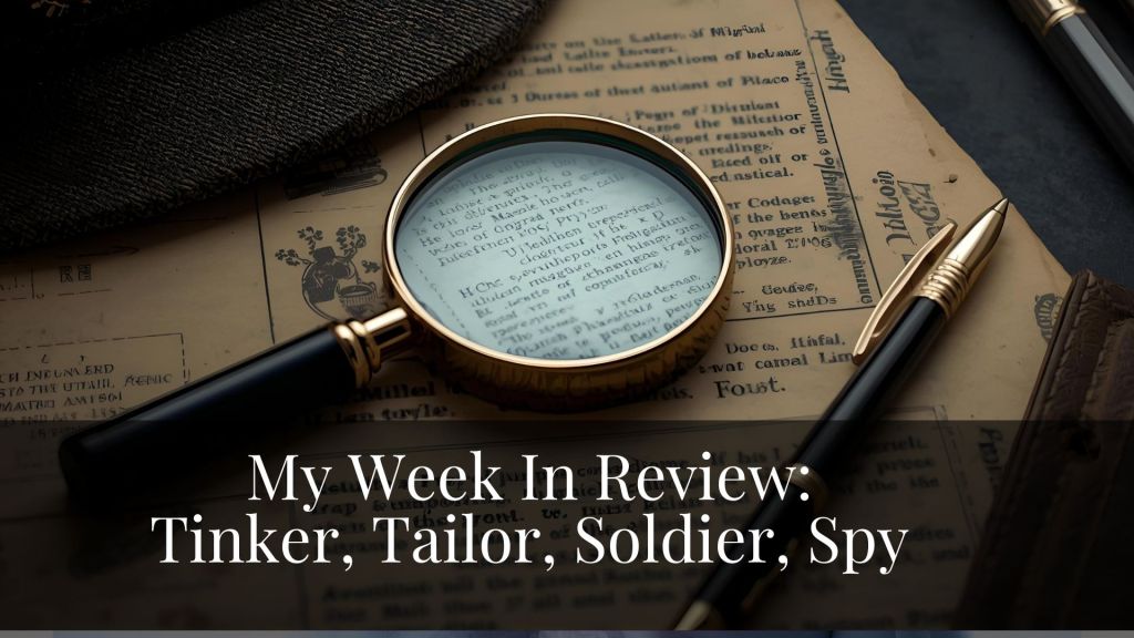 My Week In Review: Tinker, Tailor, Soldier,&nbsp;Spy