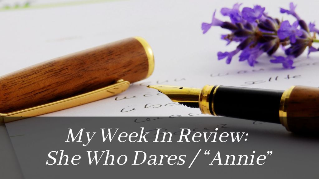 My Week In Review: She Who Dares / “Annie”