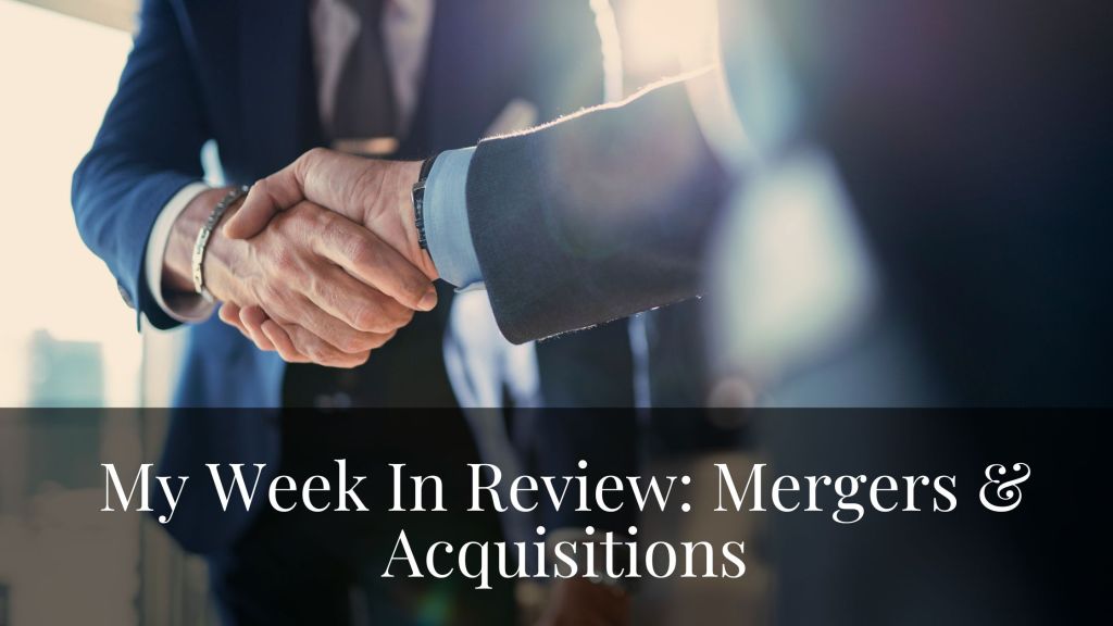 My Week In Review: Mergers &&nbsp;Acquisitions