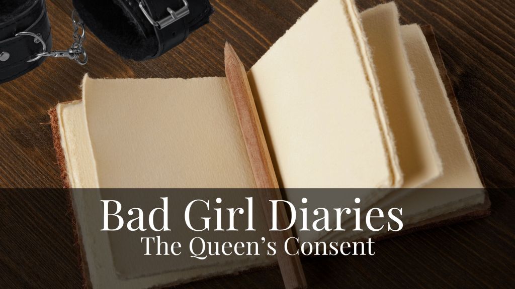 Bad Girl Diaries: The Queen’s&nbsp;Consent